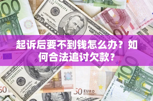 武汉起诉后要不到钱怎么办？如何合法追讨欠款？
