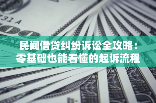 武汉民间借贷纠纷诉讼全攻略:零基础也能看懂的起诉流程与证据整理指南 武汉民间借贷纠纷诉讼全攻略:零基础也能看懂的起诉流程与证据整理指南