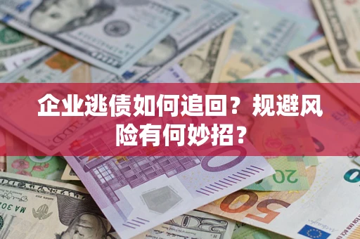 武汉企业逃债如何追回？规避风险有何妙招？