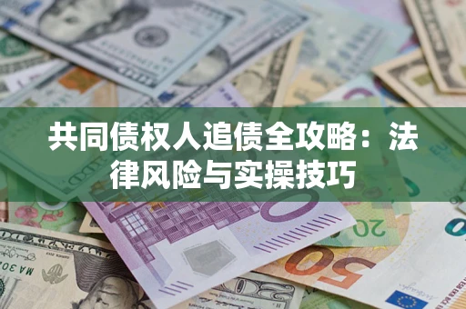 武汉共同债权人追债全攻略：法律风险与实操技巧