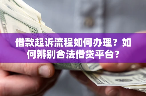 武汉借款起诉流程如何办理？如何辨别合法借贷平台？