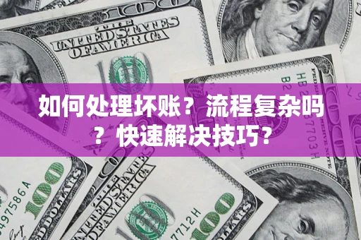 武汉如何处理坏账？流程复杂吗？快速解决技巧？