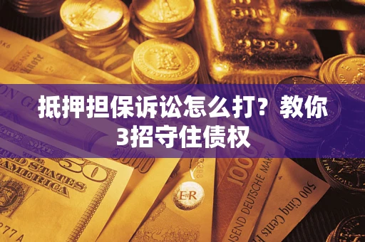 武汉抵押担保诉讼怎么打？教你3招守住债权
