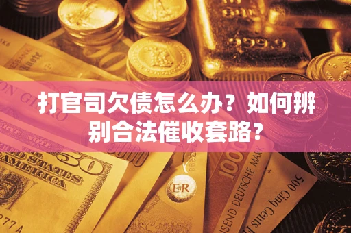 武汉打官司欠债怎么办？如何辨别合法催收套路？