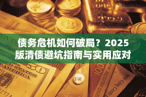 武汉债务危机如何破局？2025版清债避坑指南与实用应对策略