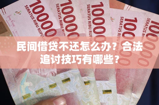 武汉民间借贷不还怎么办？合法追讨技巧有哪些？