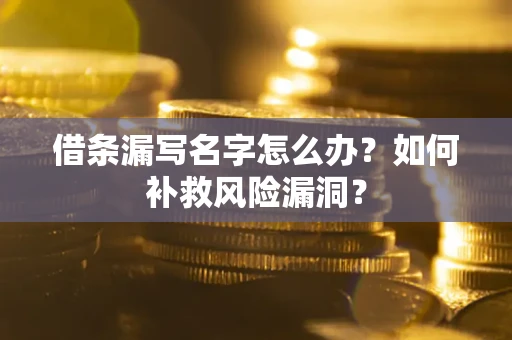 武汉借条漏写名字怎么办？如何补救风险漏洞？