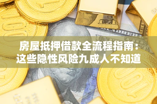 武汉房屋抵押借款全流程指南：这些隐性风险九成人不知道