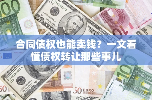武汉合同债权也能卖钱？一文看懂债权转让那些事儿