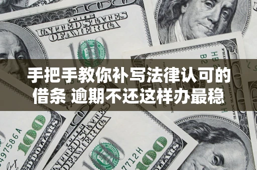 武汉手把手教你补写法律认可的借条 逾期不还这样办最稳妥