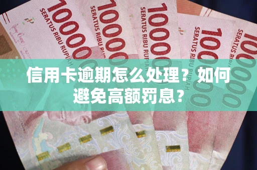 武汉信用卡逾期怎么处理？如何避免高额罚息？
