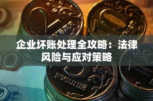武汉企业坏账处理全攻略：法律风险与应对策略