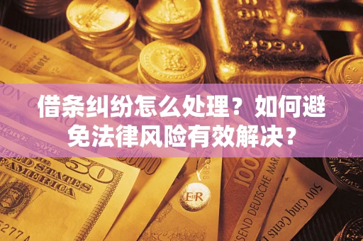 武汉借条纠纷怎么处理？如何避免法律风险有效解决？