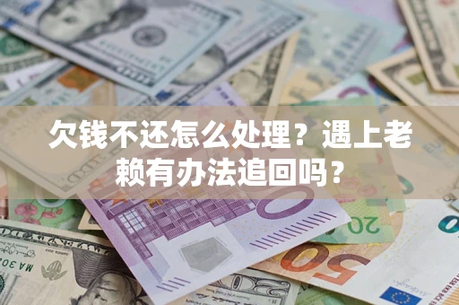 武汉欠钱不还怎么处理？遇上老赖有办法追回吗？
