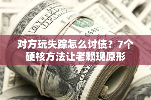 武汉对方玩失踪怎么讨债？7个硬核方法让老赖现原形