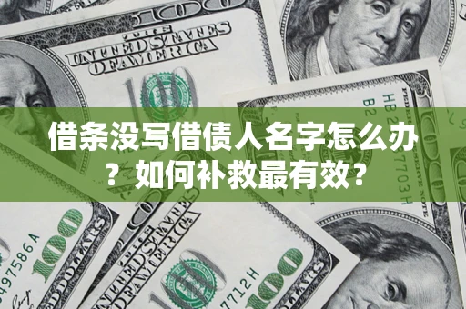 武汉借条没写借债人名字怎么办？如何补救最有效？