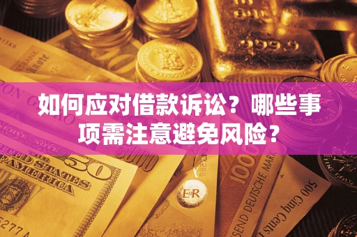 武汉如何应对借款诉讼？哪些事项需注意避免风险？