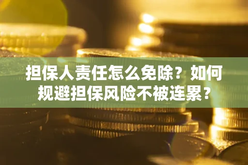 武汉担保人责任怎么免除？如何规避担保风险不被连累？