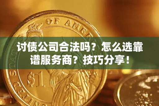 武汉讨债公司合法吗？怎么选靠谱服务商？技巧分享！