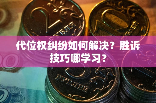 武汉代位权纠纷如何解决？胜诉技巧哪学习？