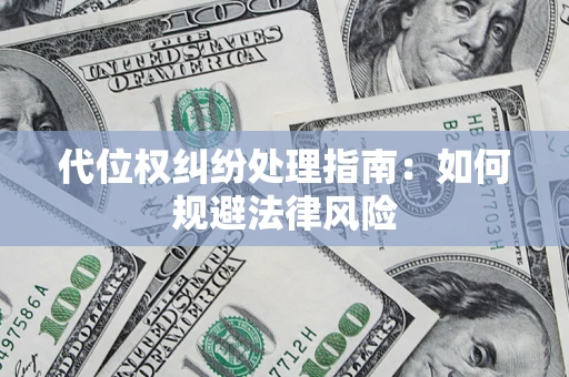武汉代位权纠纷处理指南:如何规避法律风险 武汉代位权纠纷处理指南:如何规避法律风险