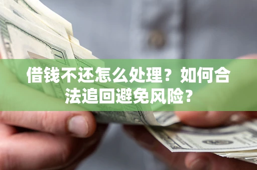 武汉借钱不还怎么处理？如何合法追回避免风险？
