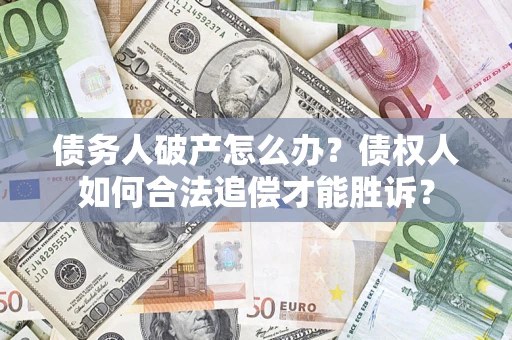 武汉债务人破产怎么办？债权人如何合法追偿才能胜诉？