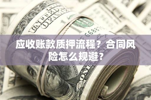 武汉应收账款质押流程？合同风险怎么规避？