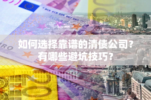 武汉如何选择靠谱的清债公司？有哪些避坑技巧？