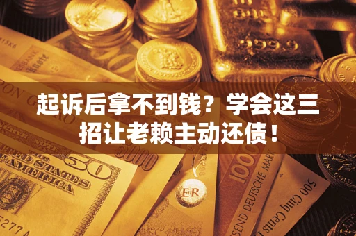 武汉起诉后拿不到钱？学会这三招让老赖主动还债！
