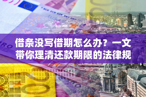 武汉借条没写借期怎么办？一文带你理清还款期限的法律规则
