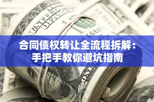 武汉合同债权转让全流程拆解：手把手教你避坑指南
