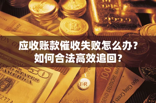 武汉应收账款催收失败怎么办？如何合法高效追回？