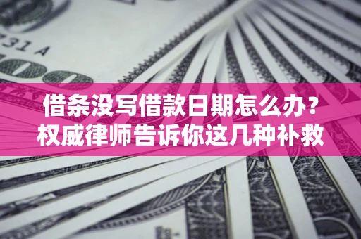 武汉借条没写借款日期怎么办？权威律师告诉你这几种补救方法！