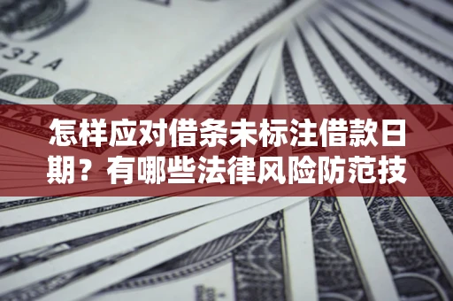 武汉怎样应对借条未标注借款日期？有哪些法律风险防范技巧？