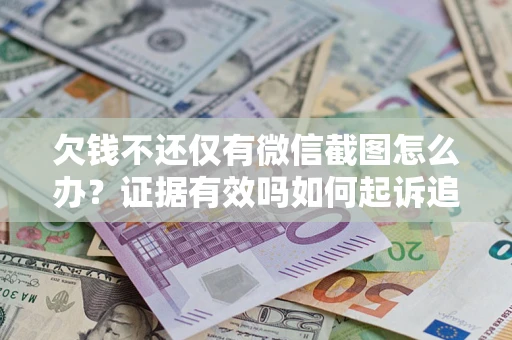 武汉欠钱不还仅有微信截图怎么办？证据有效吗如何起诉追回欠款？