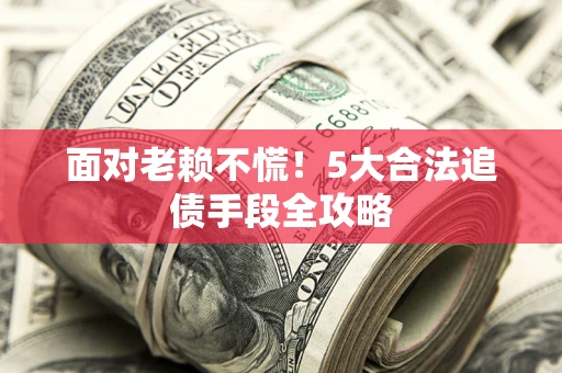 武汉面对老赖不慌！5大合法追债手段全攻略