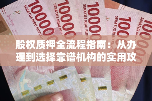 武汉股权质押全流程指南：从办理到选择靠谱机构的实用攻略
