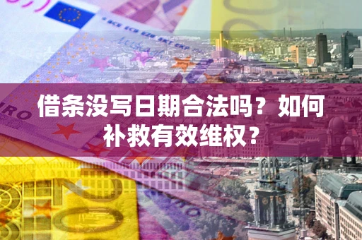 武汉借条没写日期合法吗？如何补救有效维权？