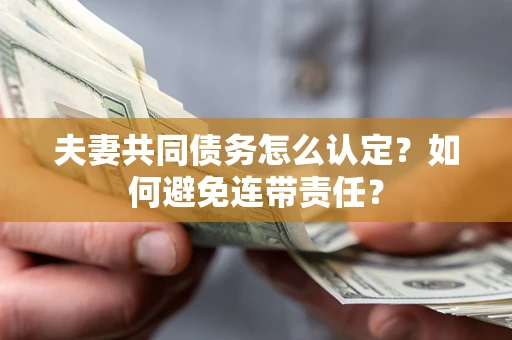 武汉夫妻共同债务怎么认定？如何避免连带责任？