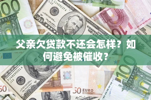 武汉父亲欠贷款不还会怎样？如何避免被催收？