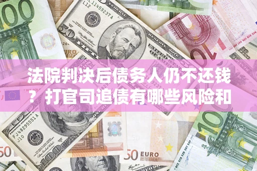 武汉法院判决后债务人仍不还钱？打官司追债有哪些风险和技巧？
