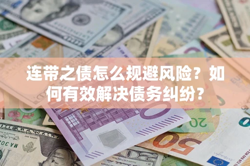 武汉连带之债怎么规避风险？如何有效解决债务纠纷？