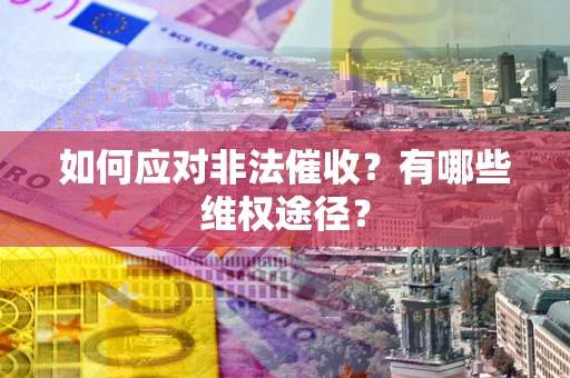 武汉如何应对非法催收？有哪些维权途径？