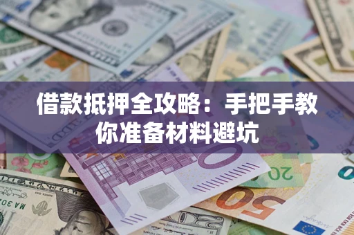武汉借款抵押全攻略：手把手教你准备材料避坑