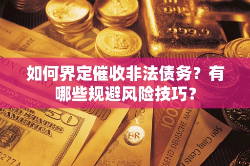 武汉如何界定催收非法债务？有哪些规避风险技巧？