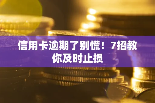 武汉信用卡逾期了别慌！7招教你及时止损