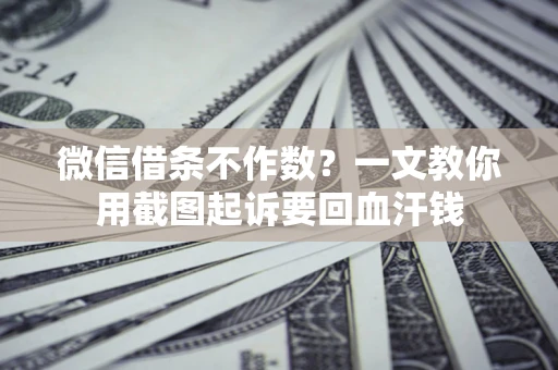 武汉微信借条不作数？一文教你用截图起诉要回血汗钱