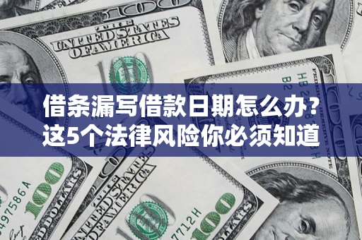 武汉借条漏写借款日期怎么办？这5个法律风险你必须知道
