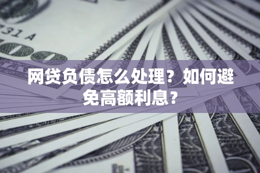 武汉网贷负债怎么处理？如何避免高额利息？